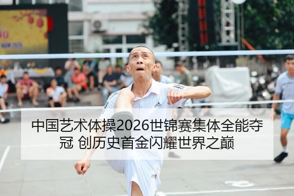 中国艺术体操2026世锦赛集体全能夺冠 创历史首金闪耀世界之巅