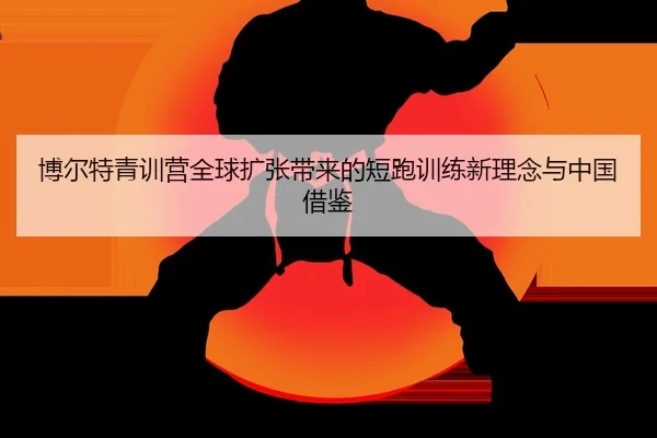 bo-er-te-qing-xun-ying-quan-qiu-kuo-zhang-dai-lai-de-duan-pao-xun-lian-xin-li-nian-yu-zhong-guo-jie-jian-2-302.jpg